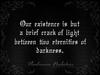 Our existence is a brief crack of light between two eternities of darkness